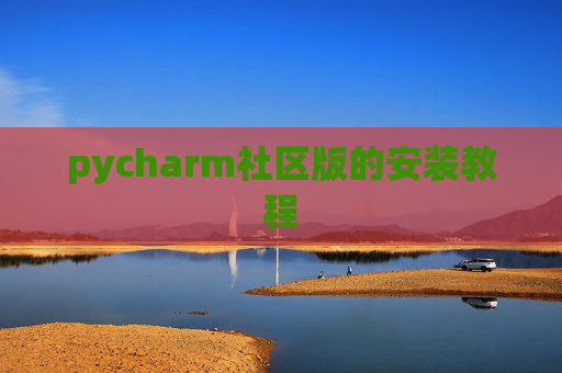 pycharm社区版的安装教程 pycharm社区版的安装教程